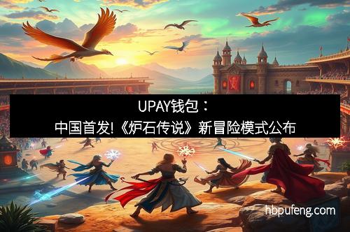 UPAY钱包：中国首发!《炉石传说》新冒险模式公布