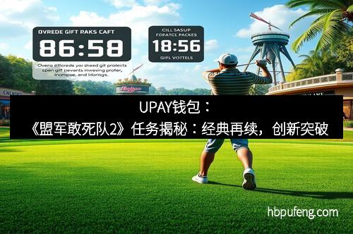 UPAY钱包：《盟军敢死队2》任务揭秘：经典再续，创新突破